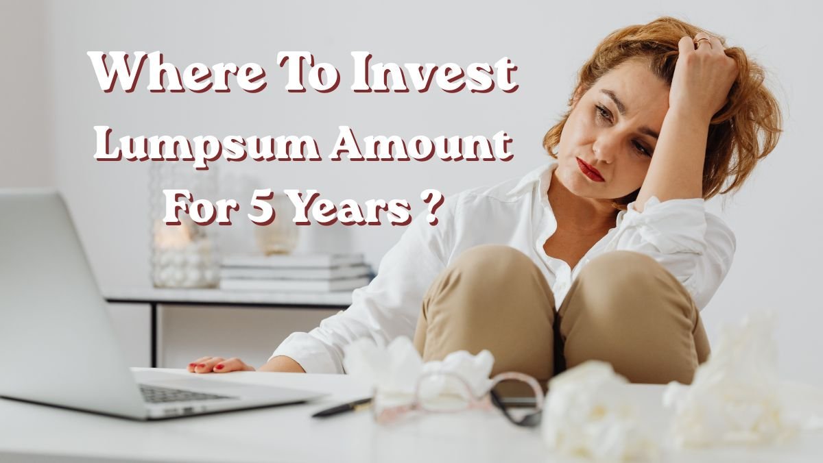 Where To Invest Lumpsum Amount For 5 Years ? These 5 Smart Investment For Better Returns Explained ! 1 Where To Invest Lumpsum Amount For 5 Years